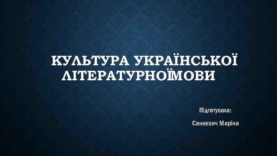 КУЛЬТУРА УКРАЇНСЬКОЇ ЛІТЕРАТУРНОЇМОВИ Підготувала: Санкевич Маріна 