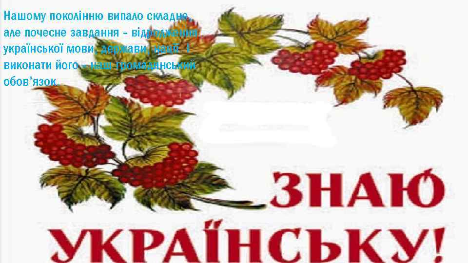 Нашому поколінню випало складне, але почесне завдання - відродження української мови, держави, нації. І