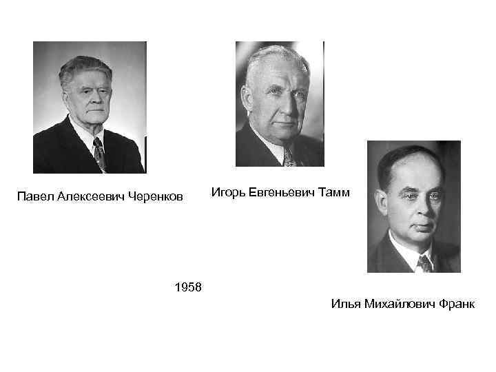 Павел Алексеевич Черенков Игорь Евгеньевич Тамм 1958 Илья Михайлович Франк 