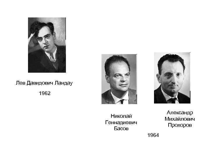 Лев Давидович Ландау 1962 Александр Михайлович Прохоров Николай Геннадиевич Басов 1964 