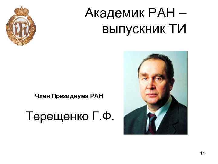 Академик РАН – выпускник ТИ Член Президиума РАН Терещенко Г. Ф. 14 