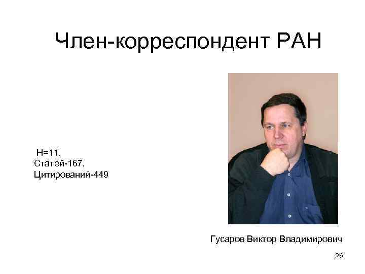 Член-корреспондент РАН Н=11, Статей-167, Цитирований-449 Гусаров Виктор Владимирович 26 