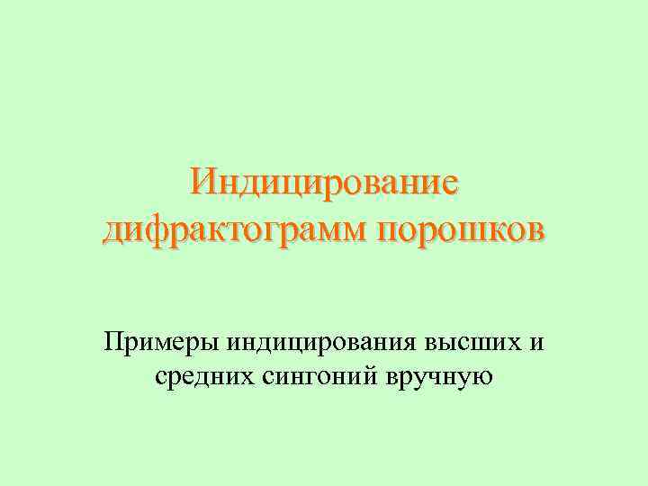 Индицирование дифрактограмм порошков Примеры индицирования высших и средних сингоний вручную 