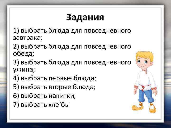 Задания 1) выбрать блюда для повседневного завтрака; 2) выбрать блюда для повседневного обеда; 3)