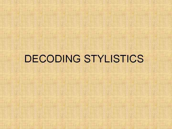 DECODING STYLISTICS 