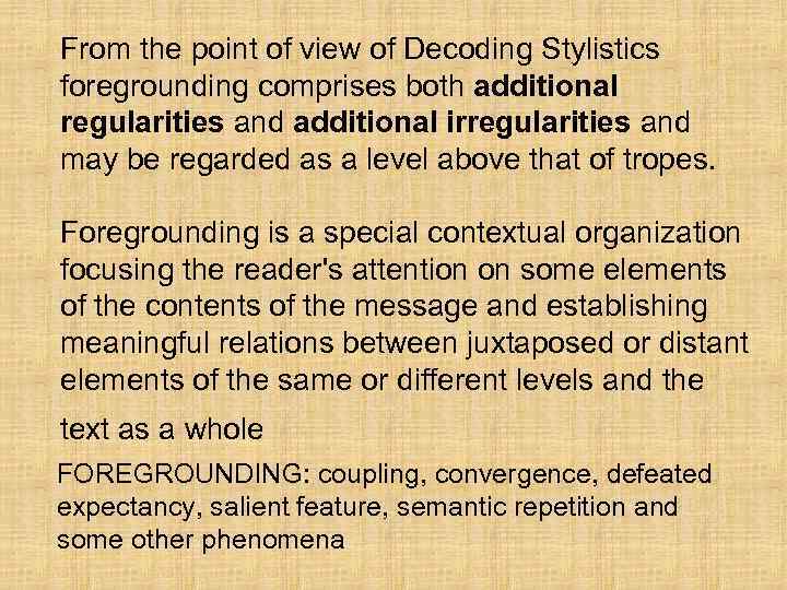 From the point of view of Decoding Stylistics foregrounding comprises both additional regularities and