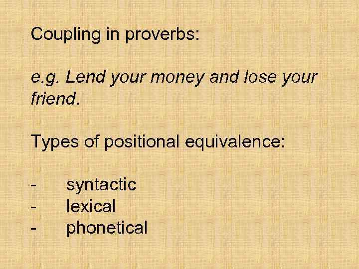 Coupling in proverbs: e. g. Lend your money and lose your friend. Types of