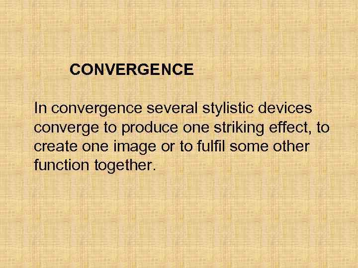 CONVERGENCE In convergence several stylistic devices converge to produce one striking effect, to create