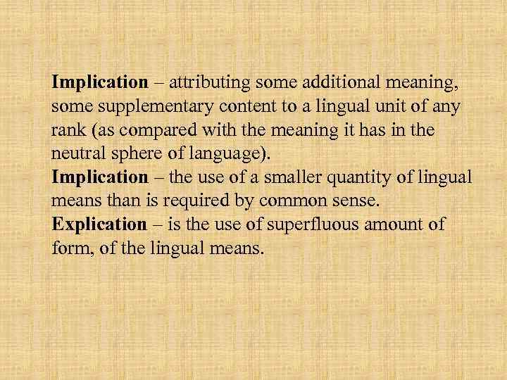 Implication – attributing some additional meaning, some supplementary content to a lingual unit of