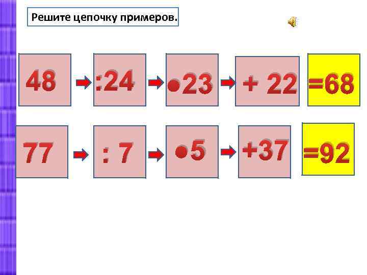 Решите цепочку примеров. 48 : 24 ● 23 + 22 =68 77 : 7