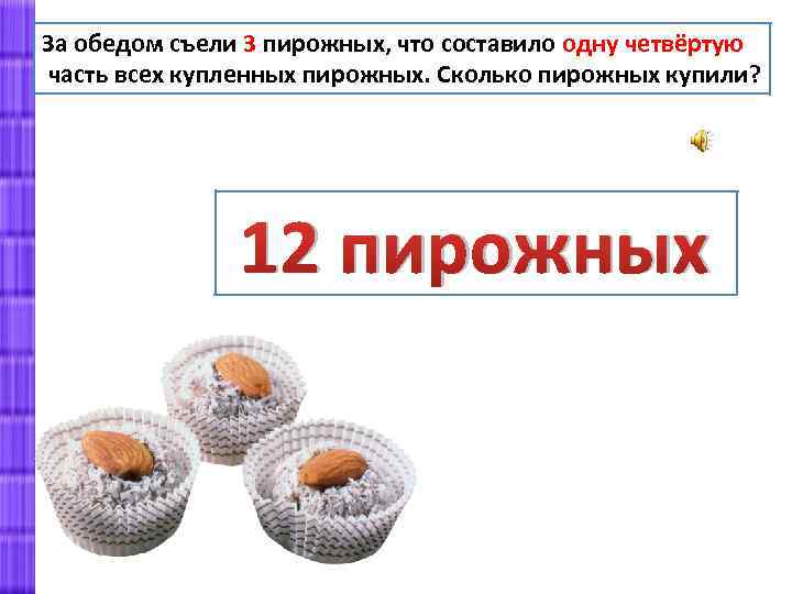 За обедом съели 3 пирожных, что составило одну четвёртую часть всех купленных пирожных. Сколько
