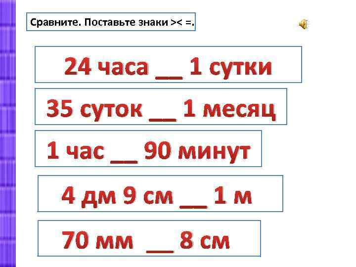 Сравните. Поставьте знаки ˃˂ =. 24 часа __ 1 сутки 35 суток __ 1