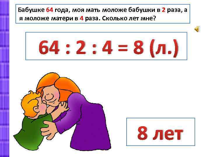 Бабушке 64 года, моя мать моложе бабушки в 2 раза, а я моложе матери