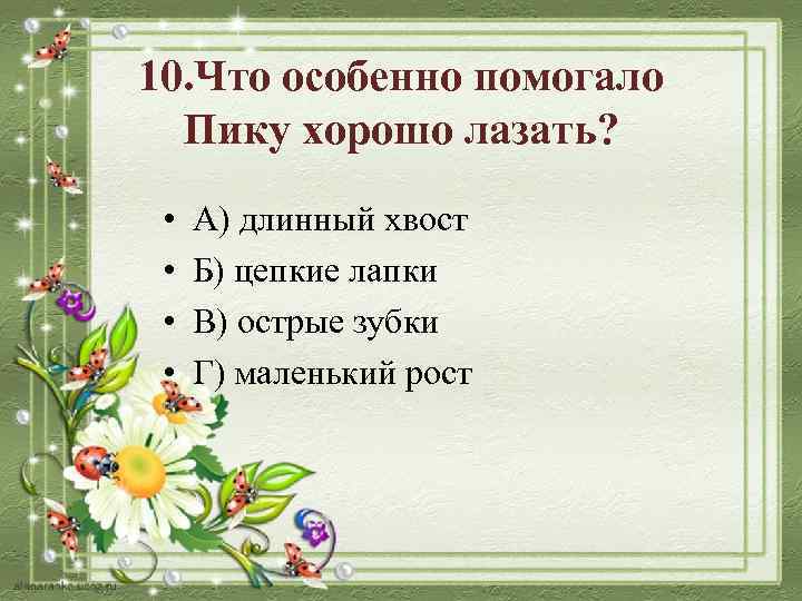 10. Что особенно помогало Пику хорошо лазать? • • А) длинный хвост Б) цепкие