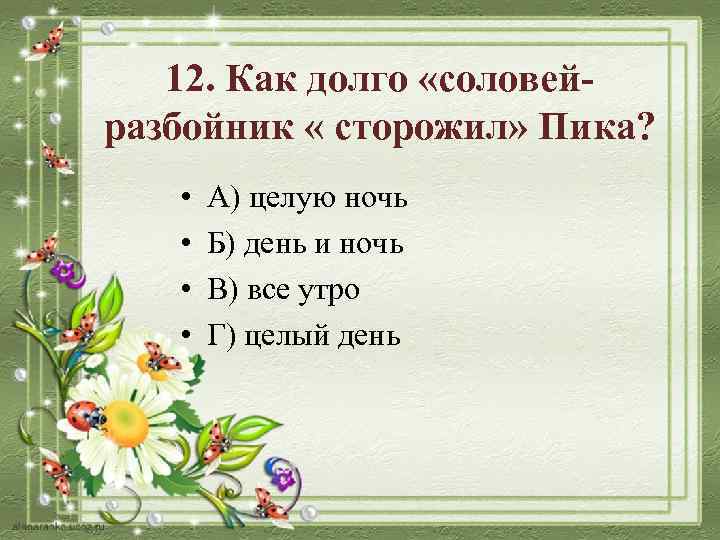 12. Как долго «соловейразбойник « сторожил» Пика? • • А) целую ночь Б) день