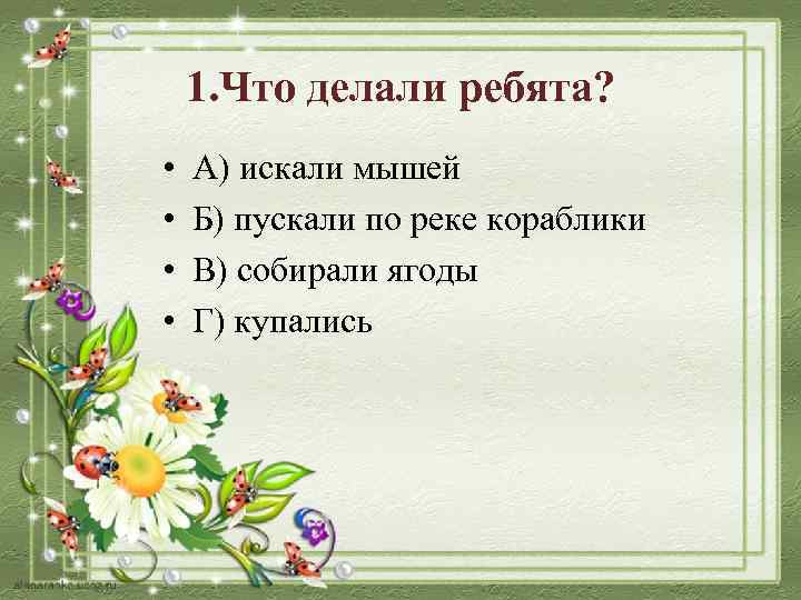 1. Что делали ребята? • • А) искали мышей Б) пускали по реке кораблики