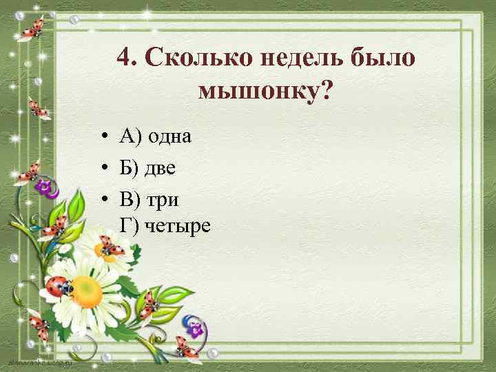 4. Сколько недель было мышонку? • А) одна • Б) две • В) три