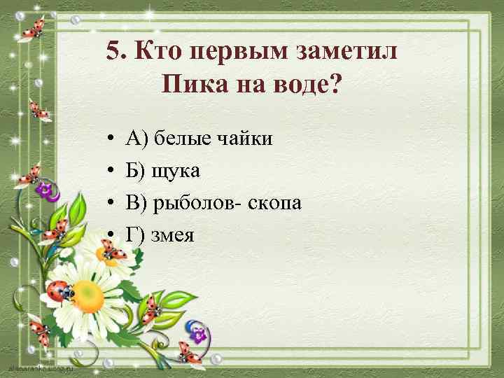 5. Кто первым заметил Пика на воде? • • А) белые чайки Б) щука