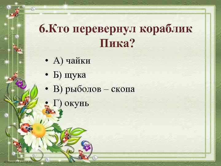 6. Кто перевернул кораблик Пика? • • А) чайки Б) щука В) рыболов –