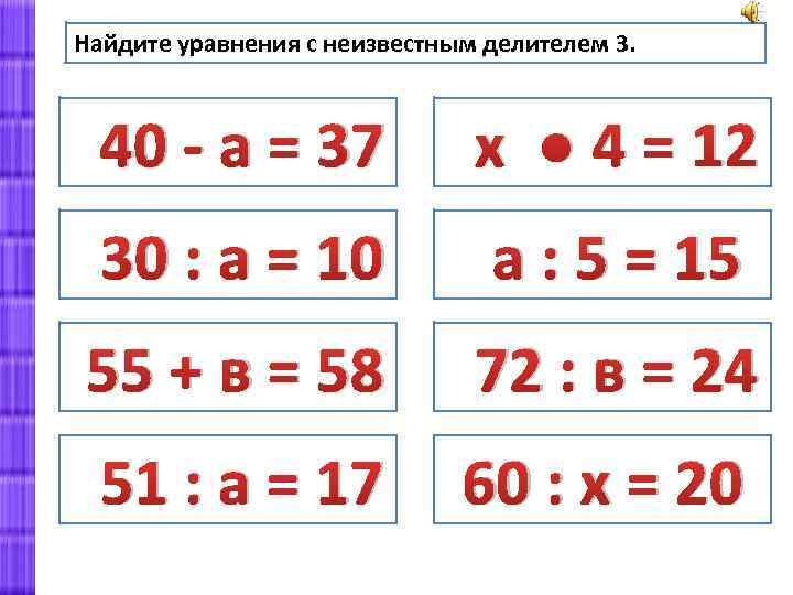 Найдите уравнения с неизвестным делителем 3. 40 - а = 37 х ● 4