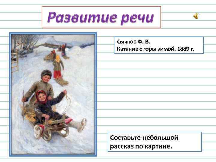 Сычков Ф. В. Катание с горы зимой. 1889 г. Составьте небольшой рассказ по картине.