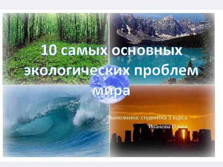 10 самых основных экологических проблем мира Выполнила: студентка 3 курса Иванова Ольга 