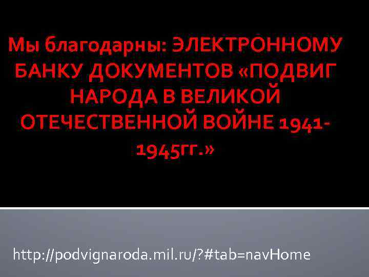 Мы благодарны: ЭЛЕКТРОННОМУ БАНКУ ДОКУМЕНТОВ «ПОДВИГ НАРОДА В ВЕЛИКОЙ ОТЕЧЕСТВЕННОЙ ВОЙНЕ 19411945 гг. »