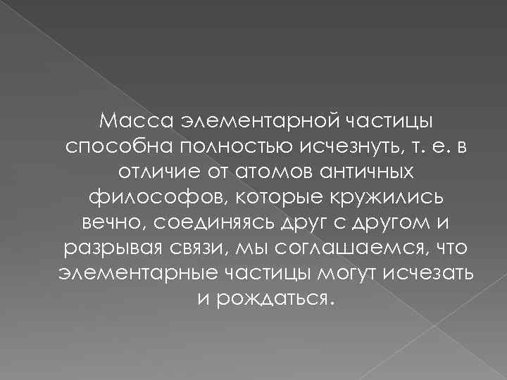 Масса элементарной частицы способна полностью исчезнуть, т. е. в отличие от атомов античных философов,