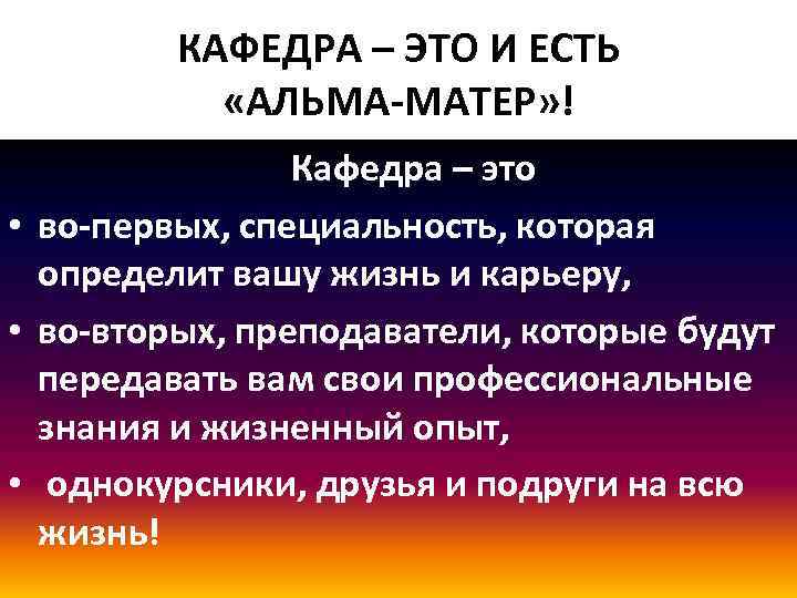 КАФЕДРА – ЭТО И ЕСТЬ «АЛЬМА-МАТЕР» ! Кафедра – это • во-первых, специальность, которая