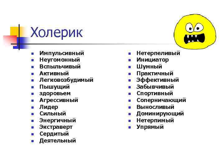 Холерик n n n n Импульсивный Неугомонный Вспыльчивый Активный Легковозбудимый Пышущий здоровьем Агрессивный Лидер