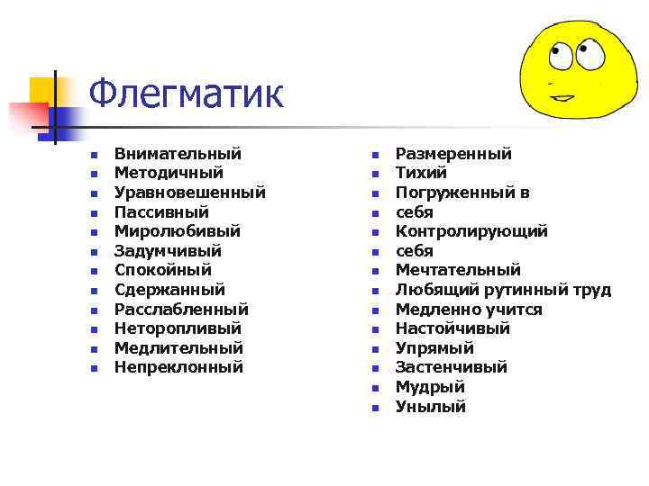 Флегматик n n n Внимательный Методичный Уравновешенный Пассивный Миролюбивый Задумчивый Спокойный Сдержанный Расслабленный Неторопливый