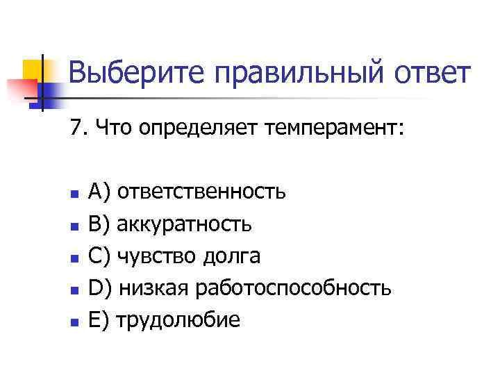 Выберите правильный ответ 7. Что определяет темперамент: n n n A) ответственность В) аккуратность