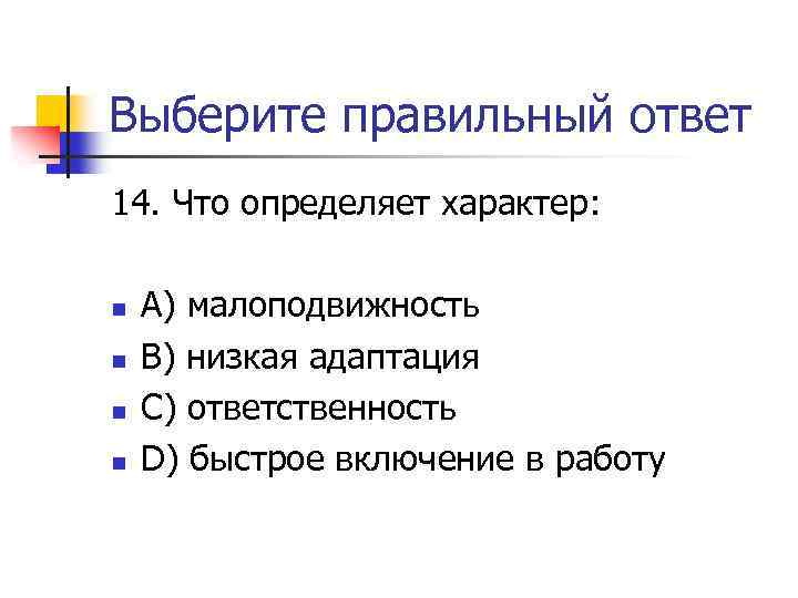 Выберите правильный ответ 14. Что определяет характер: n n А) малоподвижность В) низкая адаптация
