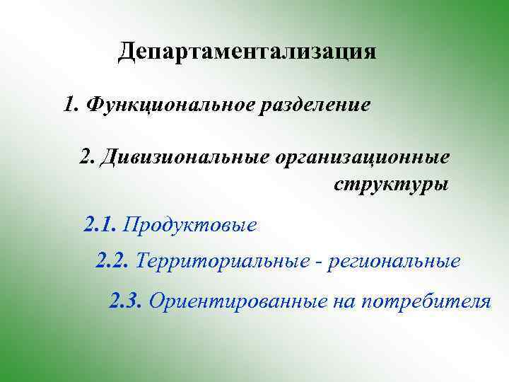 Департаментализация 1. Функциональное разделение 2. Дивизиональные организационные структуры 2. 1. Продуктовые 2. 2. Территориальные