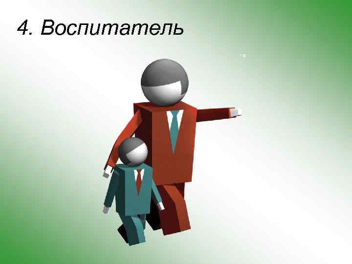 4. Воспитатель 