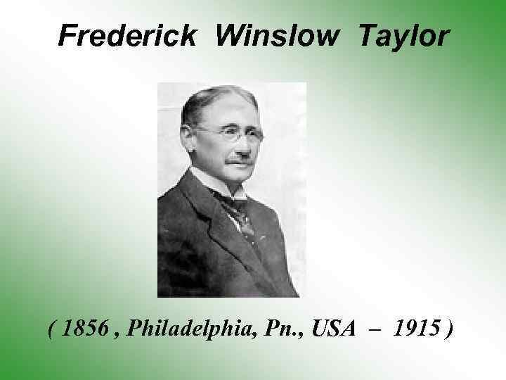 Frederick Winslow Taylor ( 1856 , Philadelphia, Pn. , USA – 1915 ) 