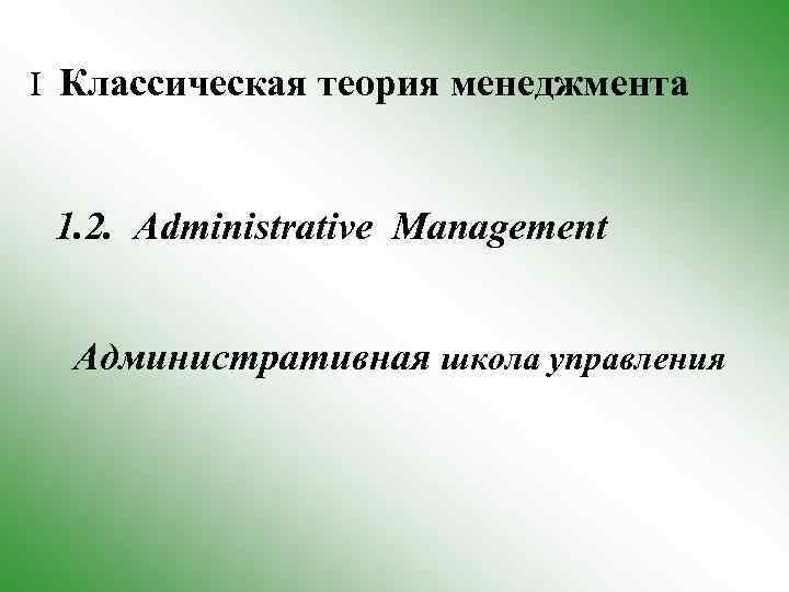 I Классическая теория менеджмента 1. 2. Administrative Management Административная школа управления 