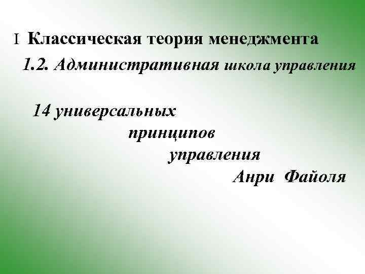 I Классическая теория менеджмента 1. 2. Административная школа управления 14 универсальных принципов управления Анри