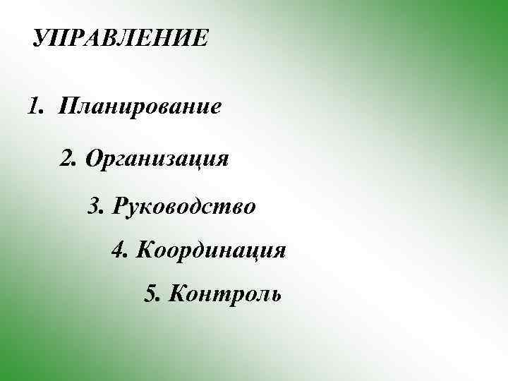 УПРАВЛЕНИЕ 1. Планирование 2. Организация 3. Руководство 4. Координация 5. Контроль 