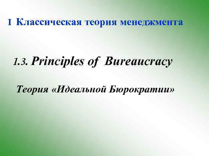 I Классическая теория менеджмента 1. 3. Principles of Bureaucracy Теория «Идеальной Бюрократии» 