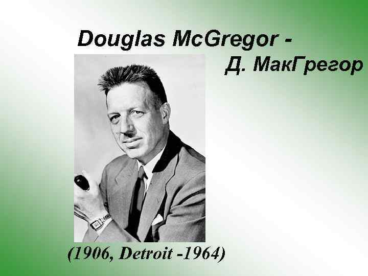 Douglas Mc. Gregor - Д. Мак. Грегор (1906, Detroit -1964) 