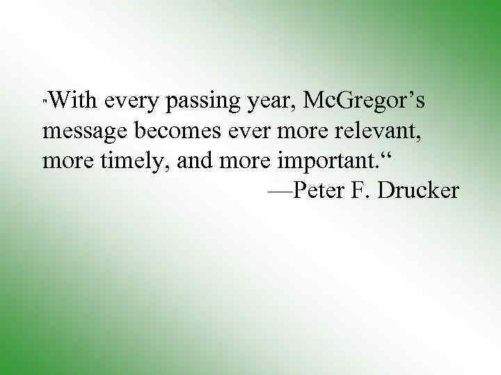 With every passing year, Mc. Gregor’s message becomes ever more relevant, more timely, and