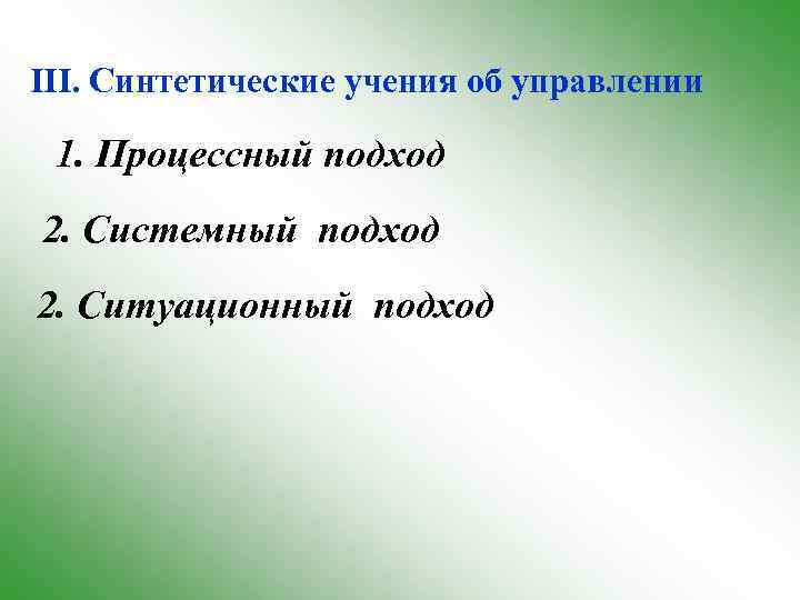 III. Синтетические учения об управлении 1. Процессный подход 2. Системный подход 2. Ситуационный подход