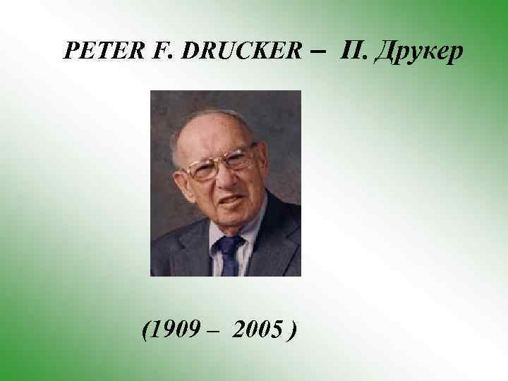 PETER F. DRUCKER – П. Друкер (1909 – 2005 ) 