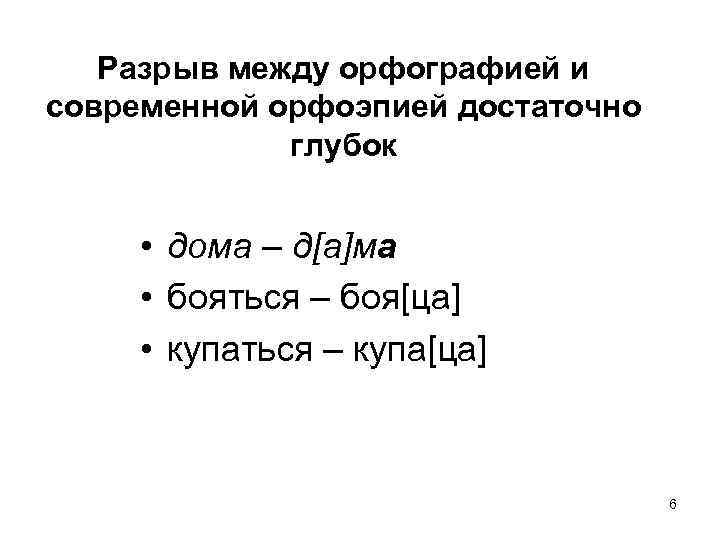 Разрыв между орфографией и современной орфоэпией достаточно глубок • дома – д[а]ма • бояться