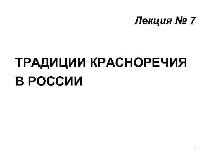 Лекция № 7 ТРАДИЦИИ КРАСНОРЕЧИЯ В РОССИИ 1 