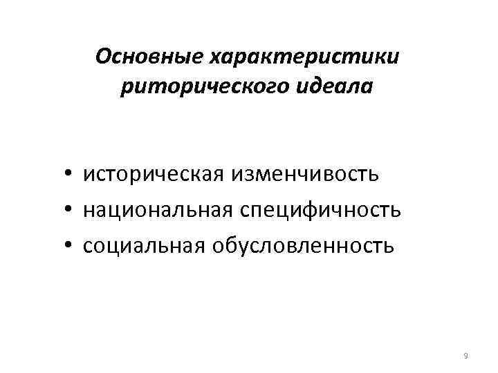 Основные характеристики риторического идеала • историческая изменчивость • национальная специфичность • социальная обусловленность 9