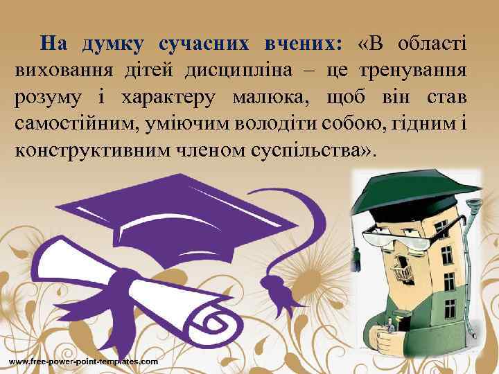 На думку сучасних вчених: «В області виховання дітей дисципліна – це тренування розуму і