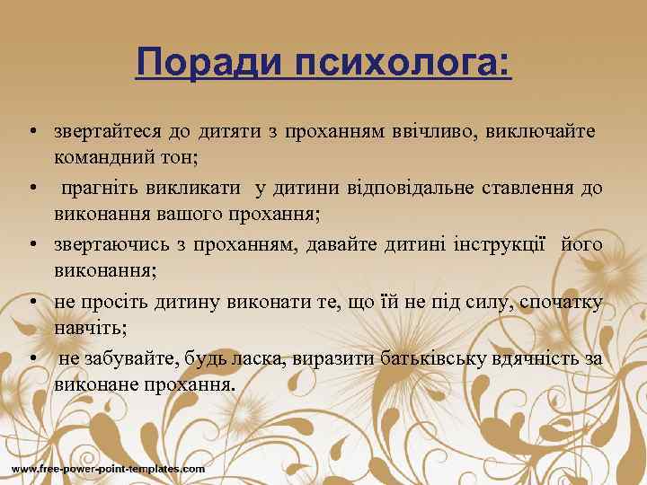 Поради психолога: • звертайтеся до дитяти з проханням ввічливо, виключайте командний тон; • прагніть