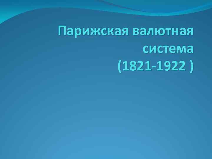 Парижская валютная система (1821 -1922 ) 